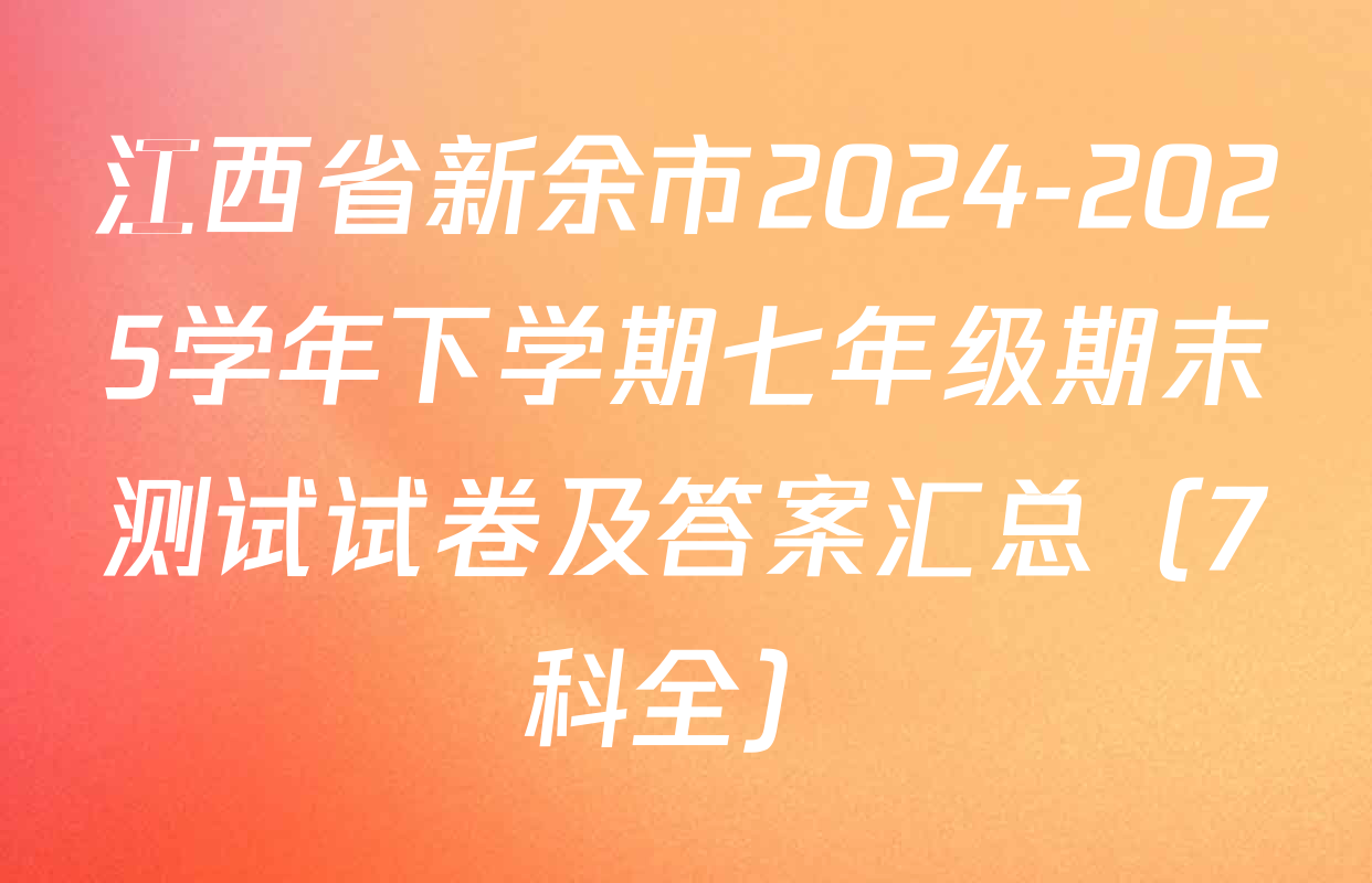 江西省新余市2024-2025学年下学期七年级期末测试试卷及答案汇总（7科全）