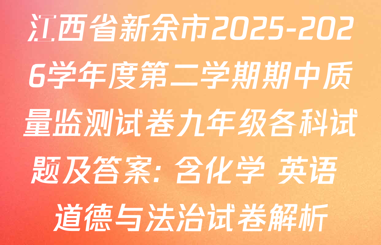 江西省新余市2025-2026学年度第二学期期中质量监测试卷九年级各科试题及答案: 含化学 英语 道德与法治试卷解析