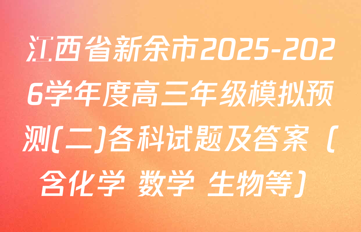 江西省新余市2025-2026学年度高三年级模拟预测(二)各科试题及答案（含化学 数学 生物等）