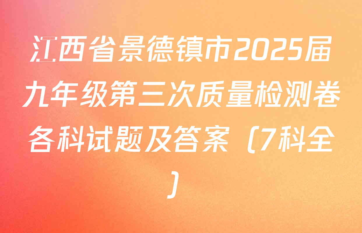 江西省景德镇市2025届九年级第三次质量检测卷各科试题及答案（7科全）