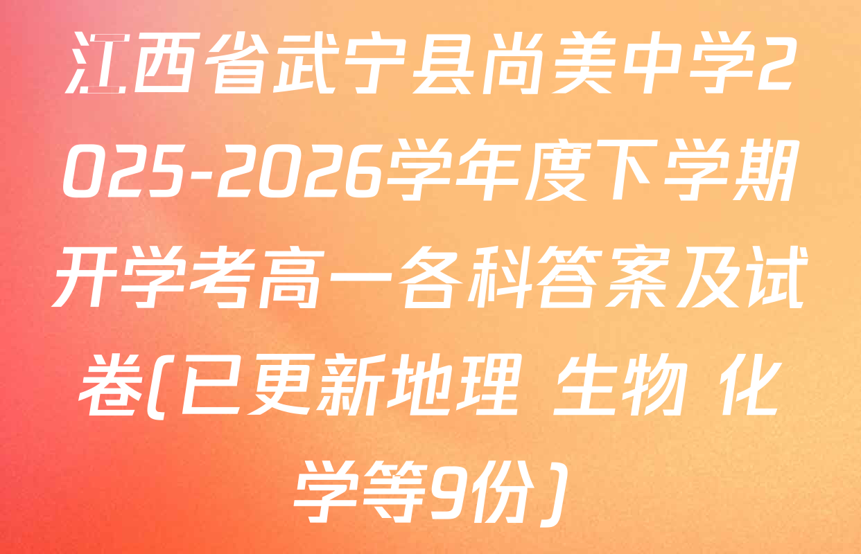 江西省武宁县尚美中学2025-2026学年度下学期开学考高一各科答案及试卷(已更新地理 生物 化学等9份)