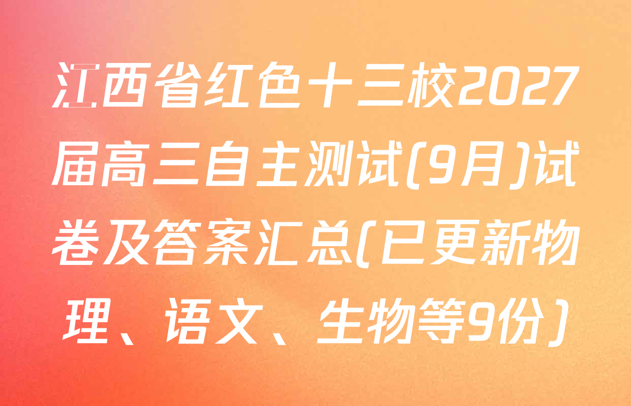 江西省红色十三校2027届高三自主测试(9月)试卷及答案汇总(已更新物理、语文、生物等9份)