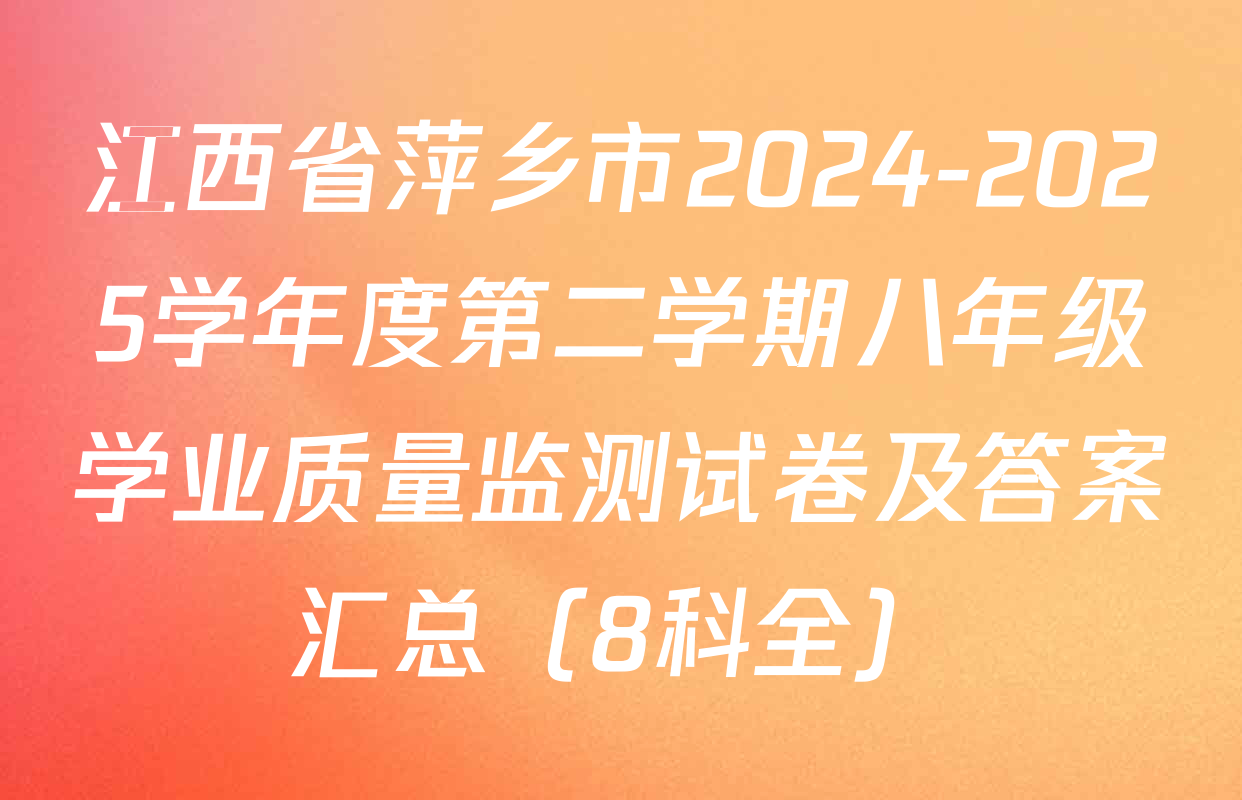 江西省萍乡市2024-2025学年度第二学期八年级学业质量监测试卷及答案汇总（8科全）