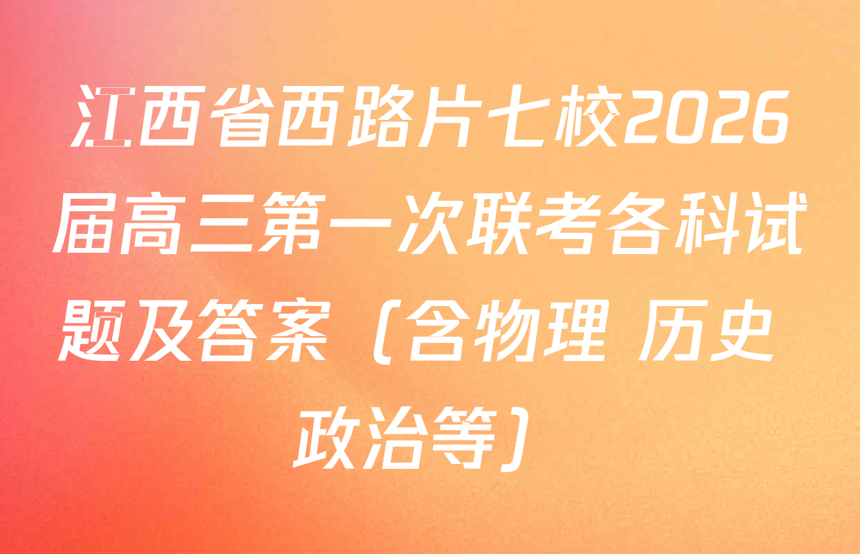 江西省西路片七校2026届高三第一次联考各科试题及答案（含物理 历史 政治等）
