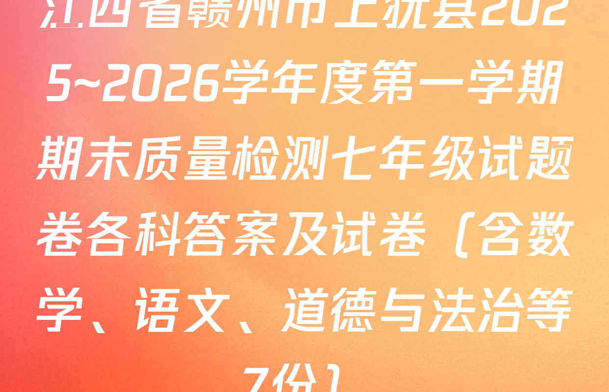 江西省赣州市上犹县2025~2026学年度第一学期期末质量检测七年级试题卷各科答案及试卷（含数学、语文、道德与法治等7份）