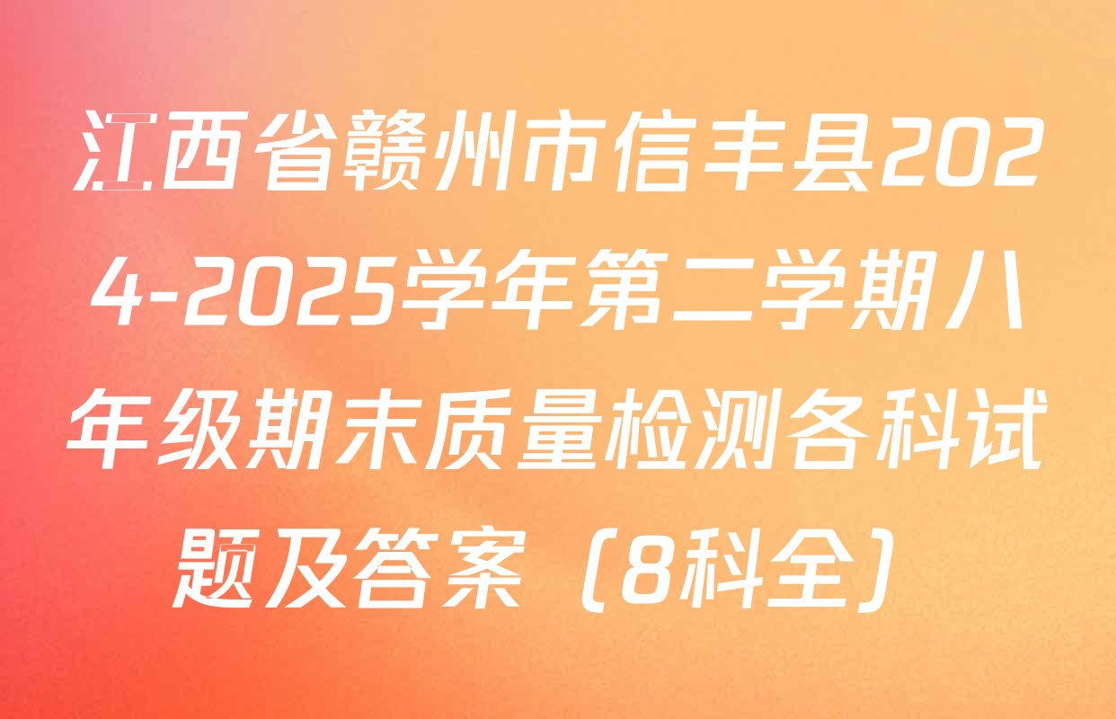 江西省赣州市信丰县2024-2025学年第二学期八年级期末质量检测各科试题及答案（8科全）