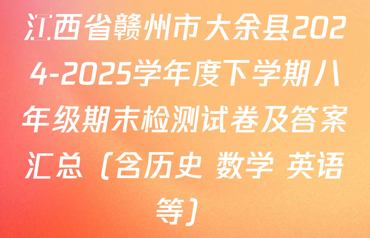 江西省赣州市大余县2024-2025学年度下学期八年级期末检测试卷及答案汇总（含历史 数学 英语等）