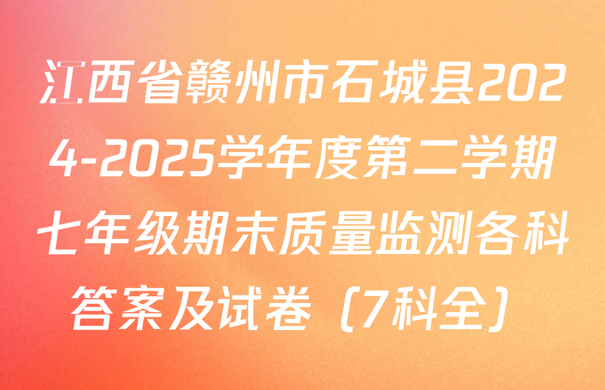 江西省赣州市石城县2024-2025学年度第二学期七年级期末质量监测各科答案及试卷（7科全）