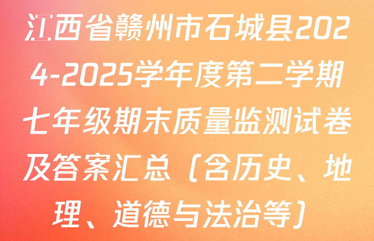 江西省赣州市石城县2024-2025学年度第二学期七年级期末质量监测试卷及答案汇总（含历史、地理、道德与法治等）