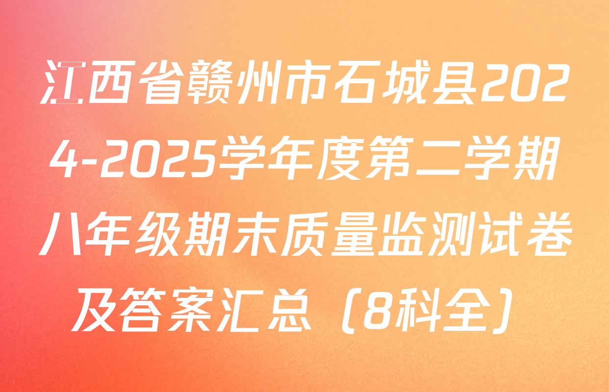 江西省赣州市石城县2024-2025学年度第二学期八年级期末质量监测试卷及答案汇总（8科全）