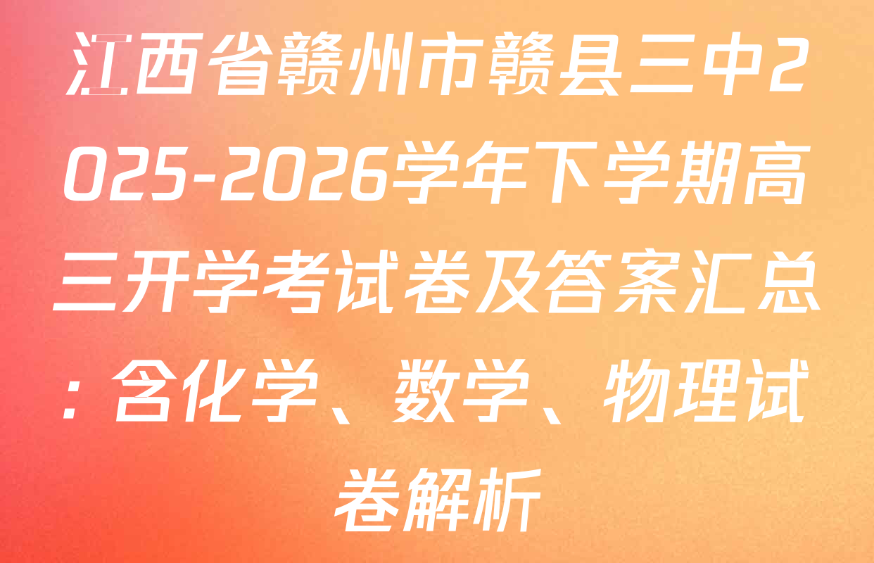 江西省赣州市赣县三中2025-2026学年下学期高三开学考试卷及答案汇总: 含化学、数学、物理试卷解析