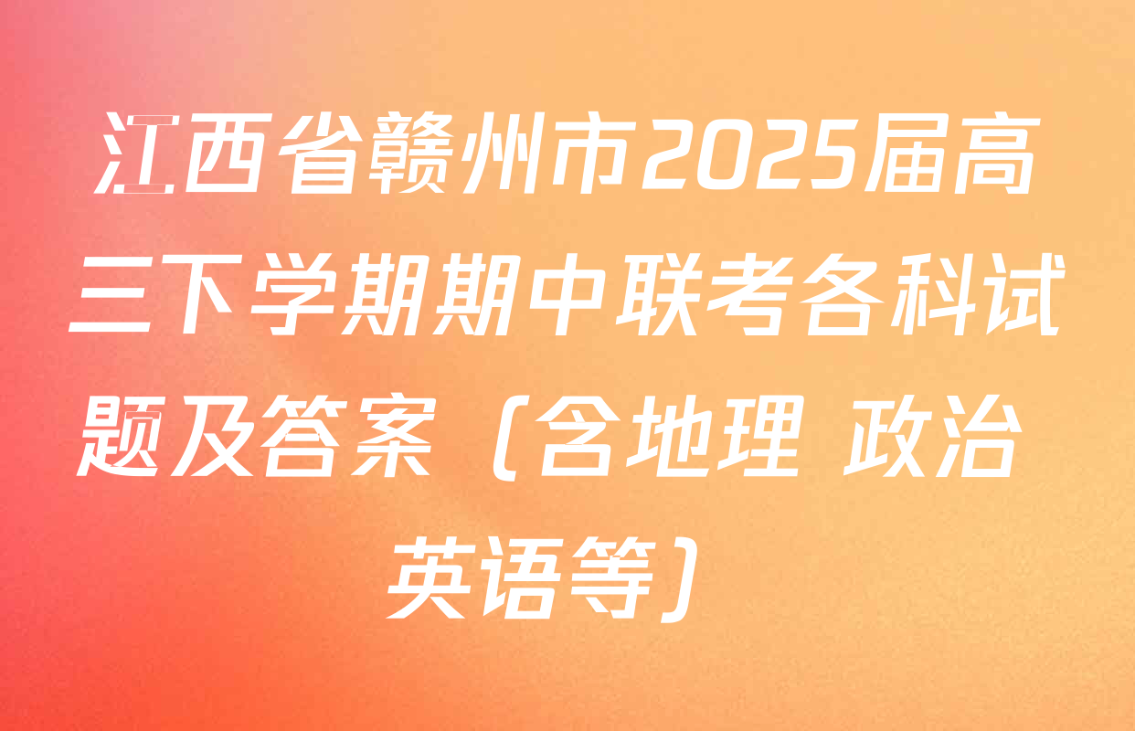 江西省赣州市2025届高三下学期期中联考各科试题及答案（含地理 政治 英语等）