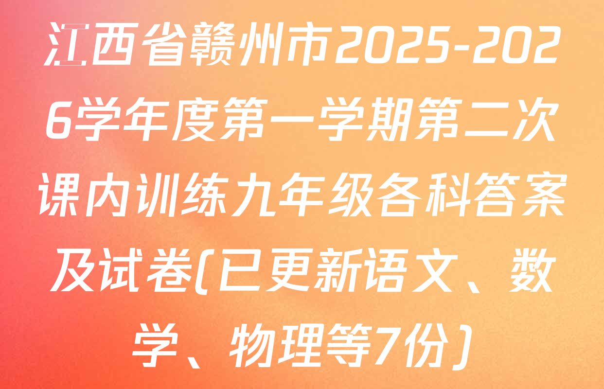 江西省赣州市2025-2026学年度第一学期第二次课内训练九年级各科答案及试卷(已更新语文、数学、物理等7份)