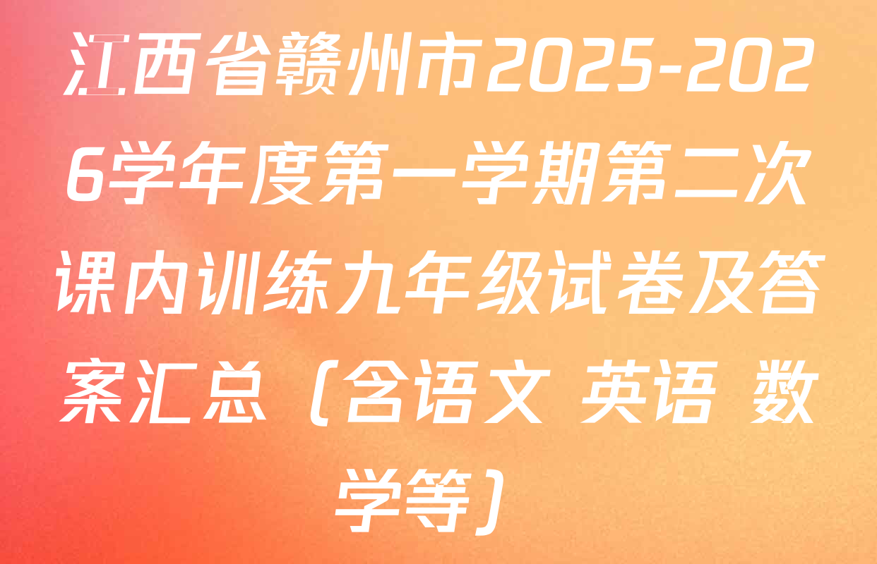 江西省赣州市2025-2026学年度第一学期第二次课内训练九年级试卷及答案汇总（含语文 英语 数学等）