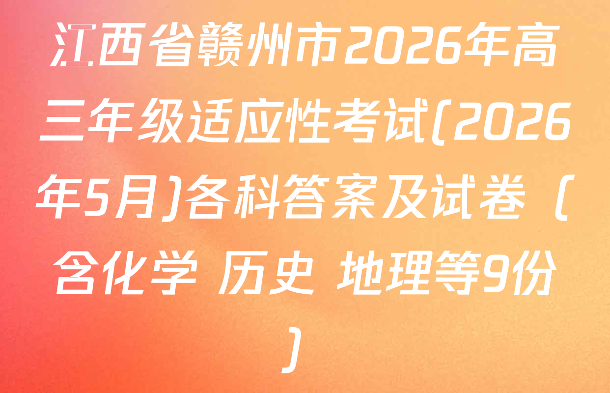 江西省赣州市2026年高三年级适应性考试(2026年5月)各科答案及试卷（含化学 历史 地理等9份）
