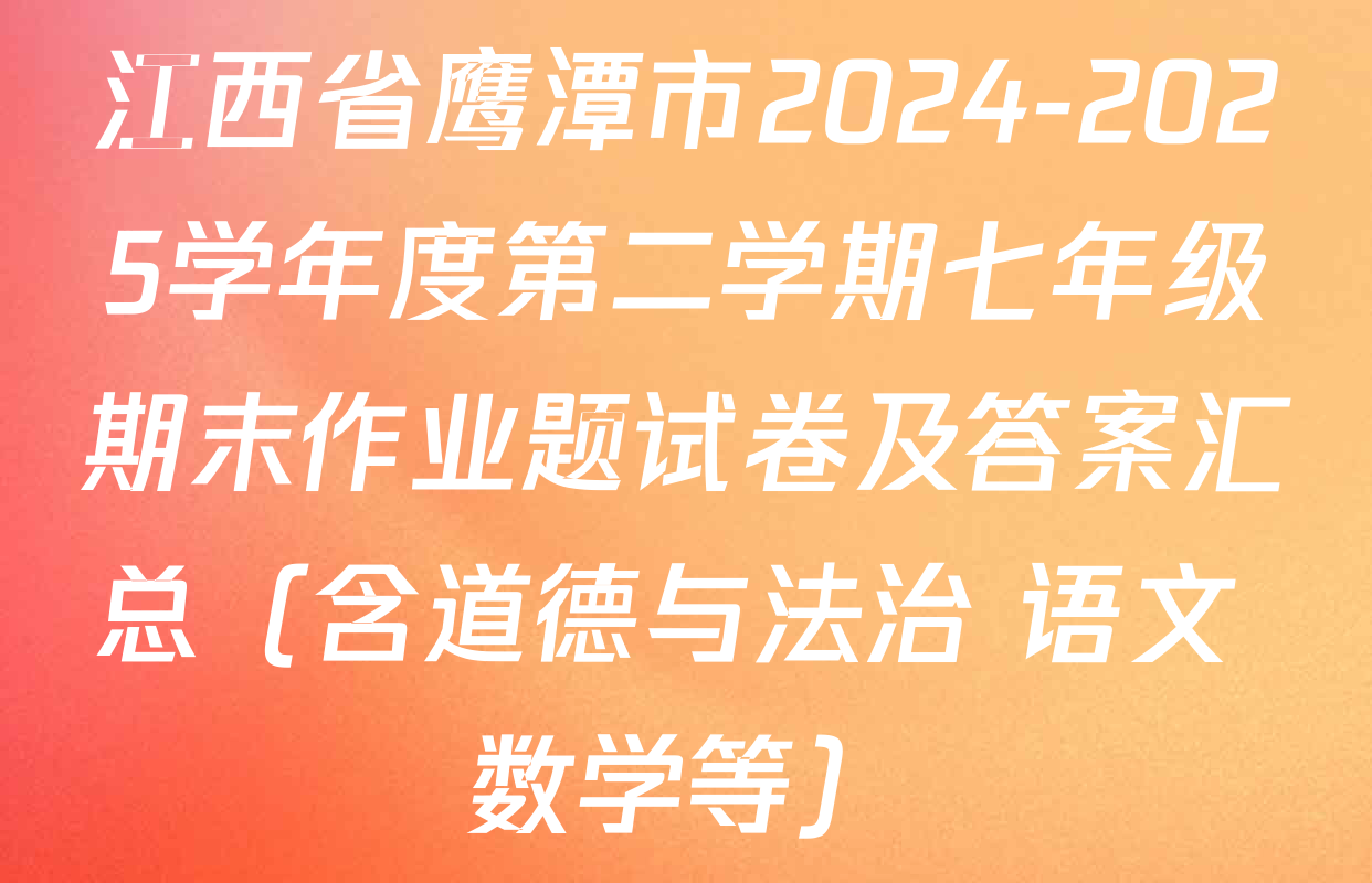 江西省鹰潭市2024-2025学年度第二学期七年级期末作业题试卷及答案汇总（含道德与法治 语文 数学等）
