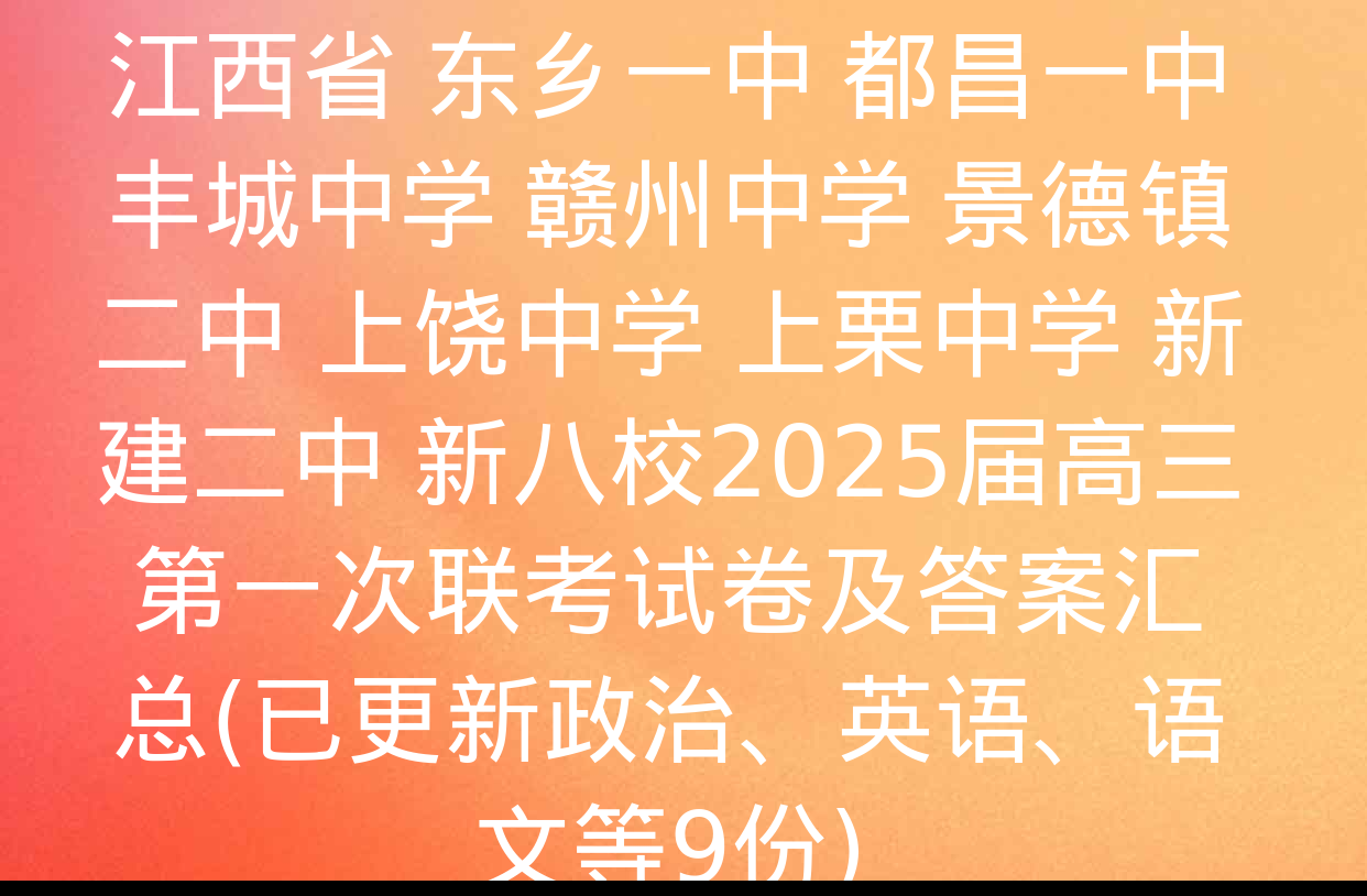 江西省 东乡一中 都昌一中 丰城中学 赣州中学 景德镇二中 上饶中学 上栗中学 新建二中 新八校2025届高三第一次联考试卷及答案汇总(已更新政治、英语、语文等9份)