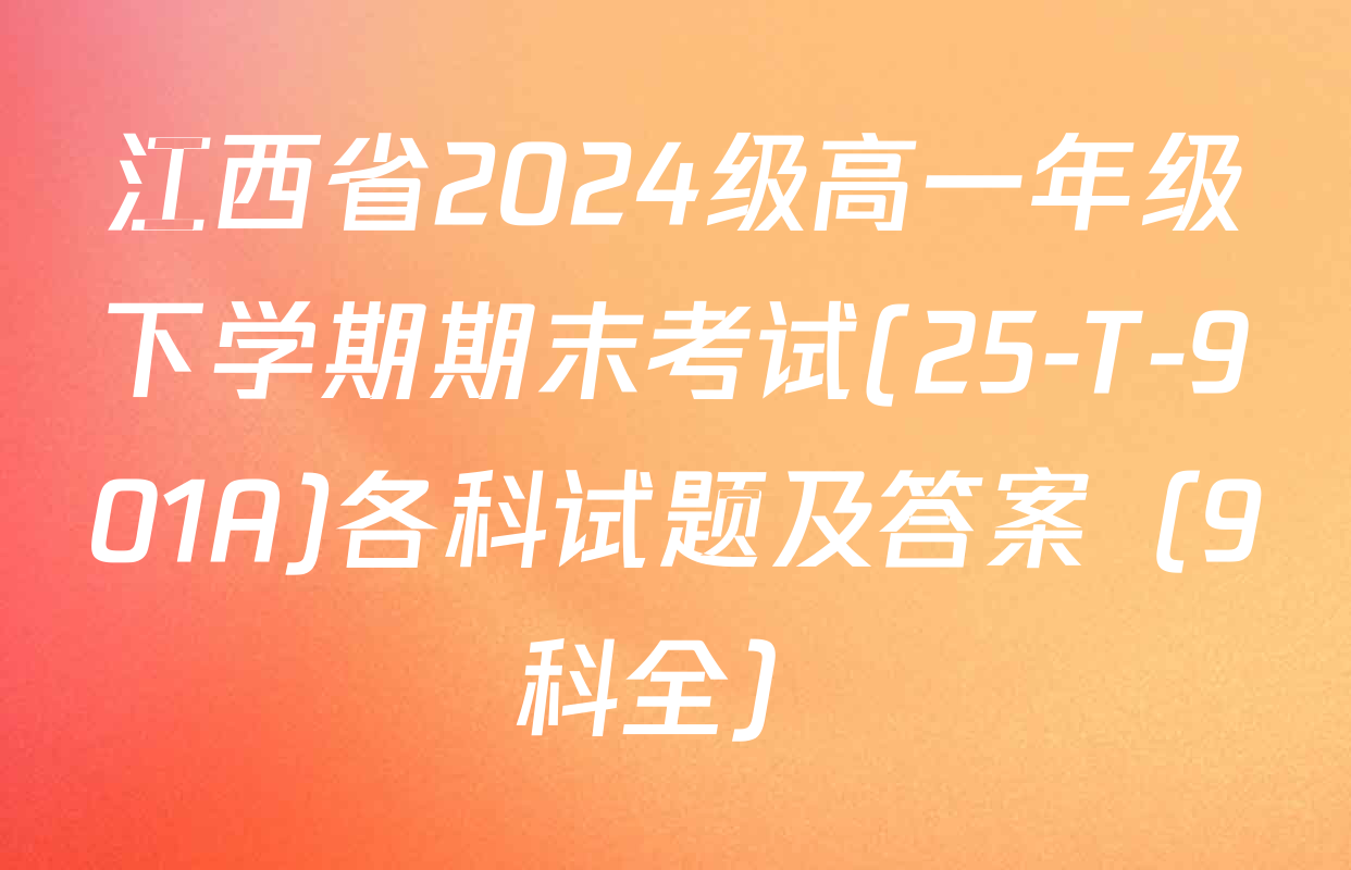 江西省2024级高一年级下学期期末考试(25-T-901A)各科试题及答案（9科全）