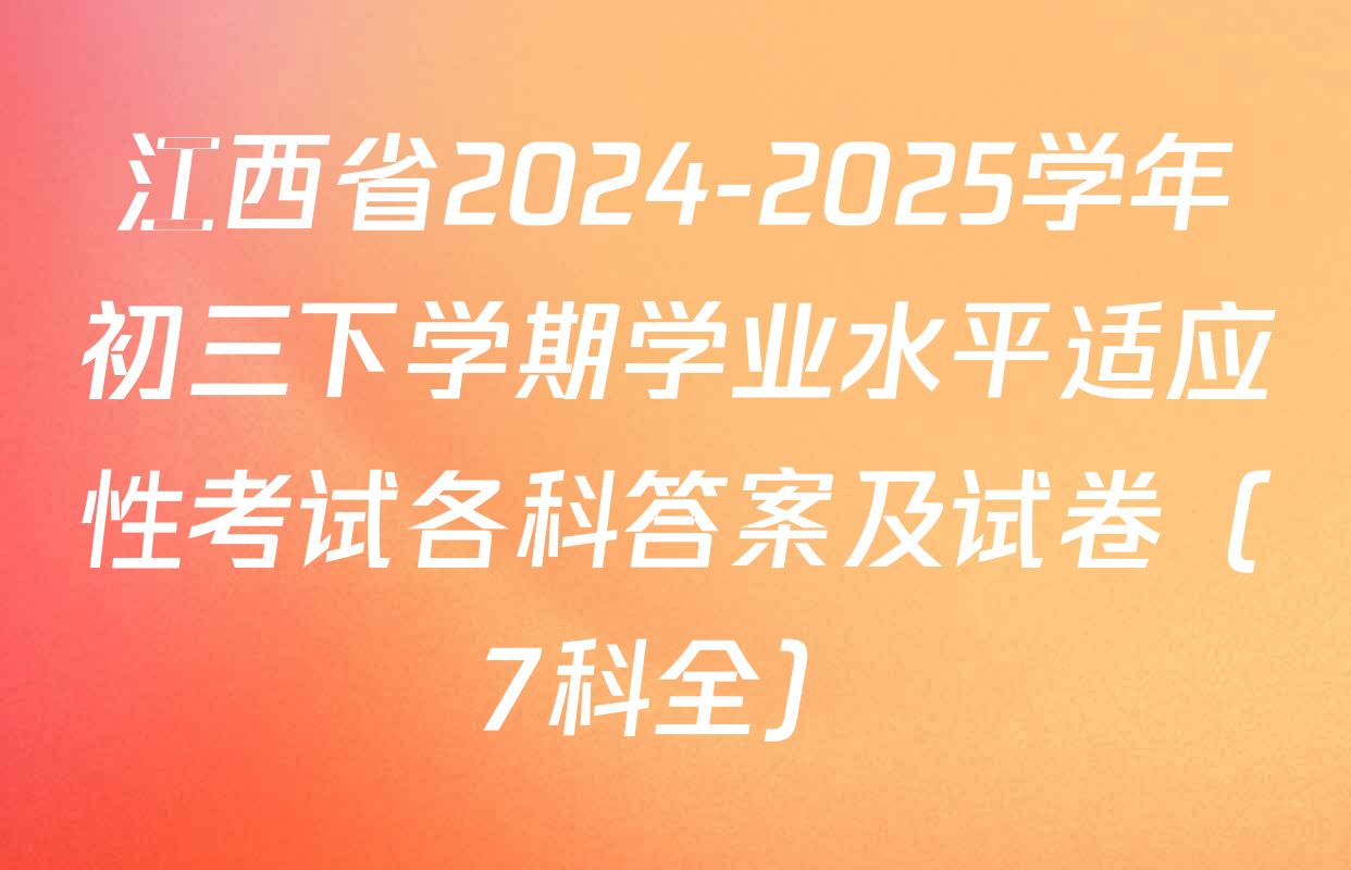 江西省2024-2025学年初三下学期学业水平适应性考试各科答案及试卷（7科全）