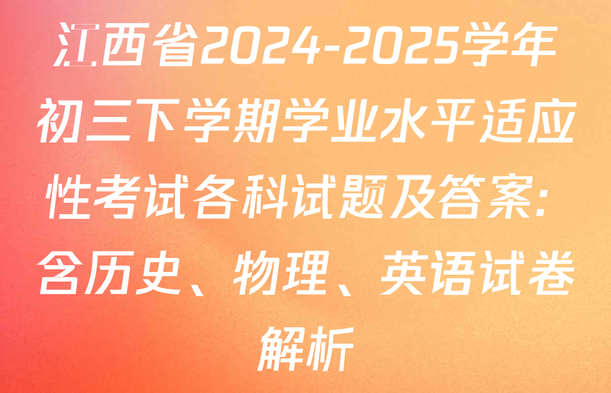 江西省2024-2025学年初三下学期学业水平适应性考试各科试题及答案: 含历史、物理、英语试卷解析