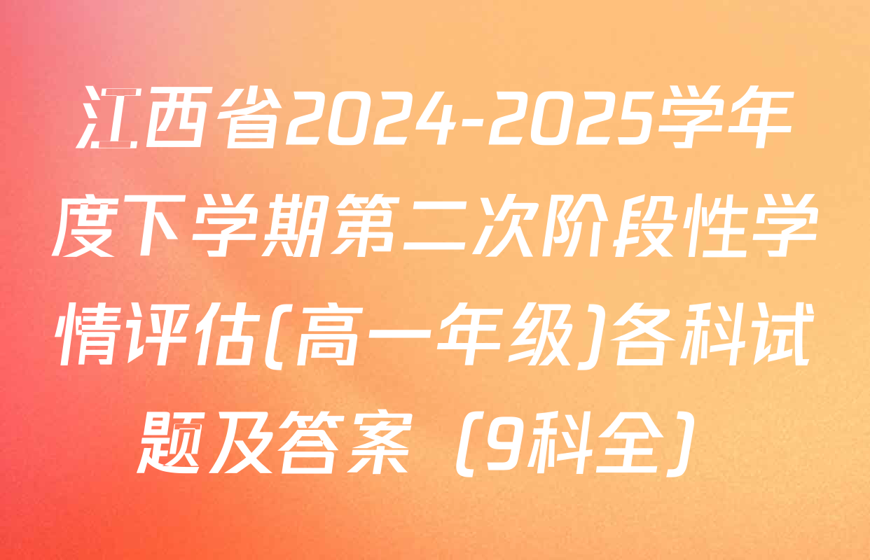 江西省2024-2025学年度下学期第二次阶段性学情评估(高一年级)各科试题及答案（9科全）