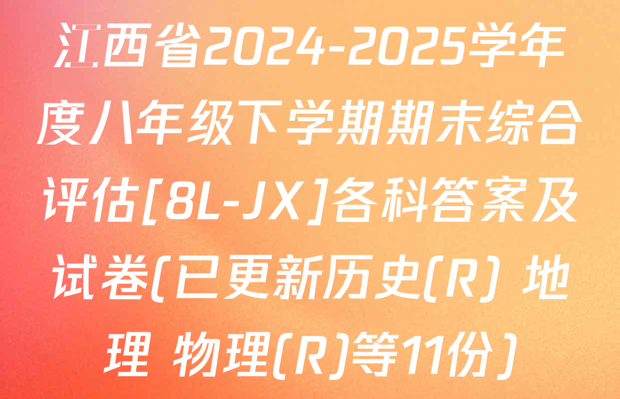 江西省2024-2025学年度八年级下学期期末综合评估[8L-JX]各科答案及试卷(已更新历史(R) 地理 物理(R)等11份)