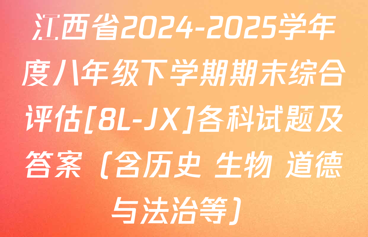 江西省2024-2025学年度八年级下学期期末综合评估[8L-JX]各科试题及答案（含历史 生物 道德与法治等）