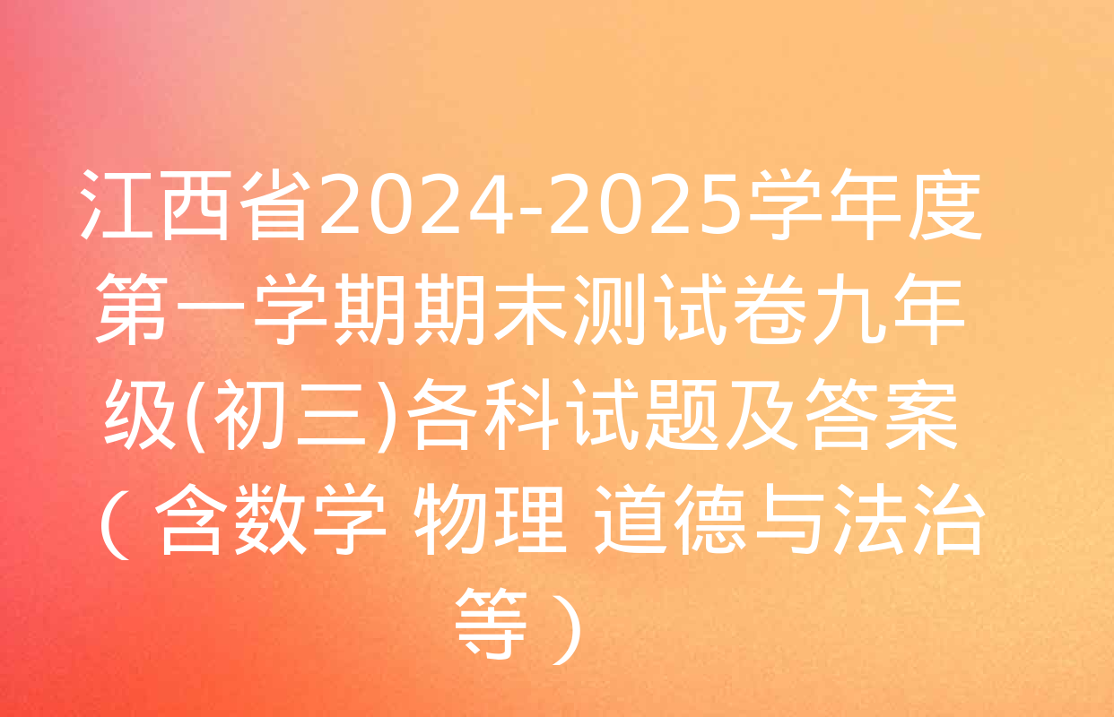 江西省2024-2025学年度第一学期期末测试卷九年级(初三)各科试题及答案（含数学 物理 道德与法治等）