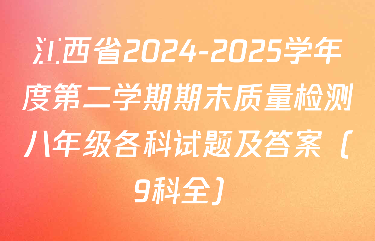 江西省2024-2025学年度第二学期期末质量检测八年级各科试题及答案（9科全）