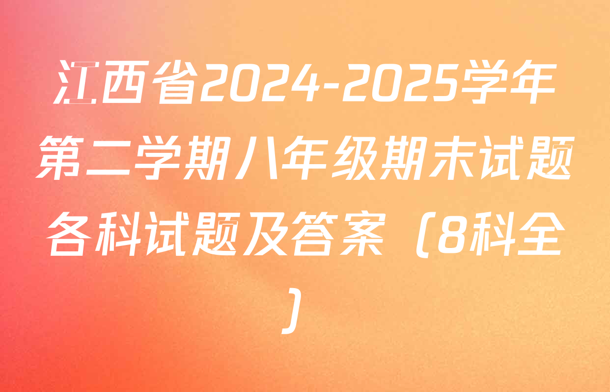 江西省2024-2025学年第二学期八年级期末试题各科试题及答案（8科全）