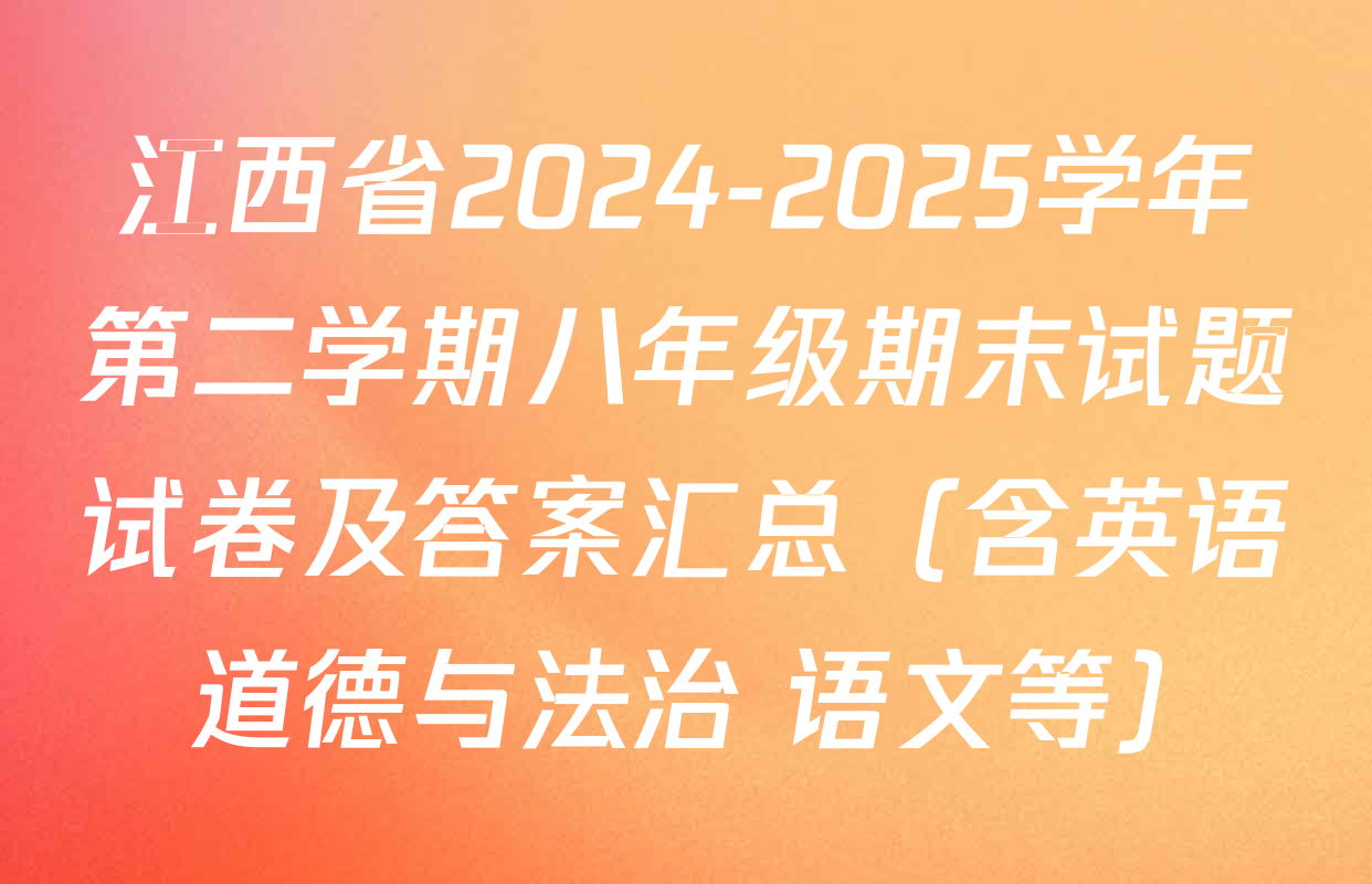 江西省2024-2025学年第二学期八年级期末试题试卷及答案汇总（含英语 道德与法治 语文等）