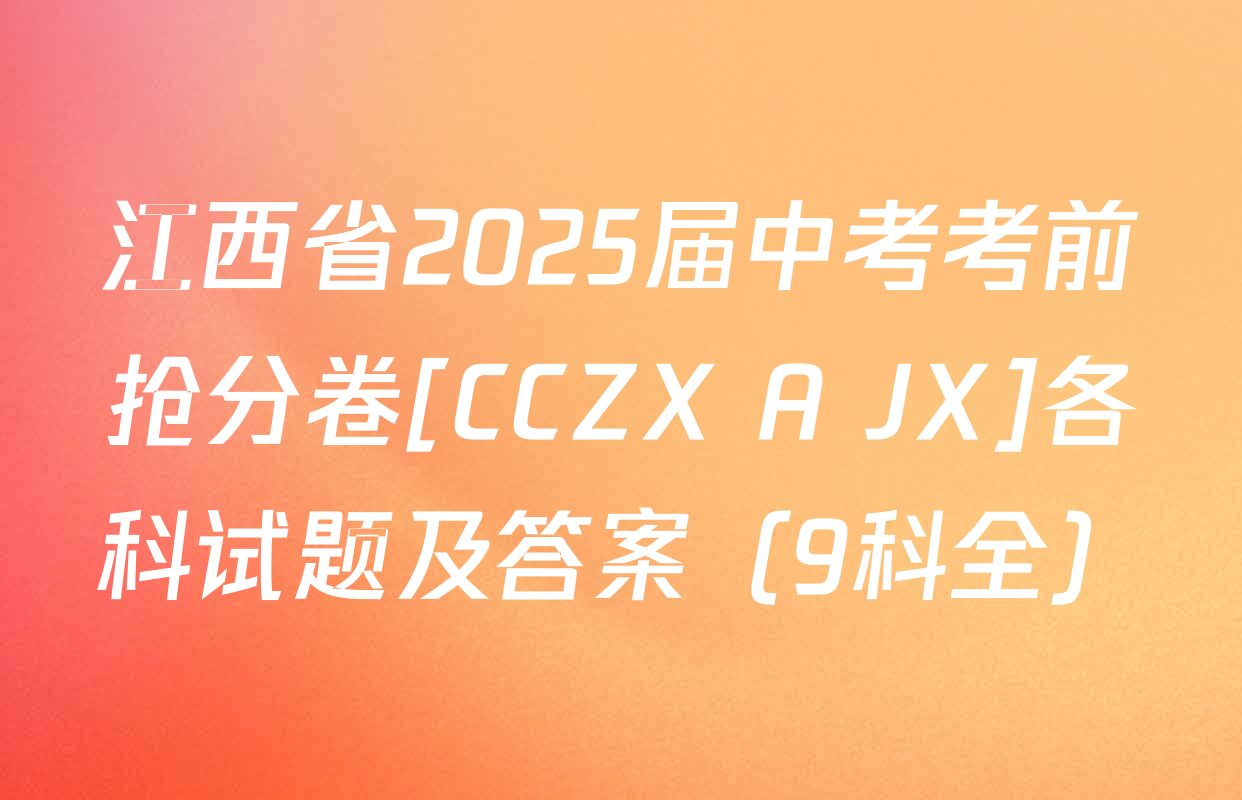 江西省2025届中考考前抢分卷[CCZX A JX]各科试题及答案（9科全）