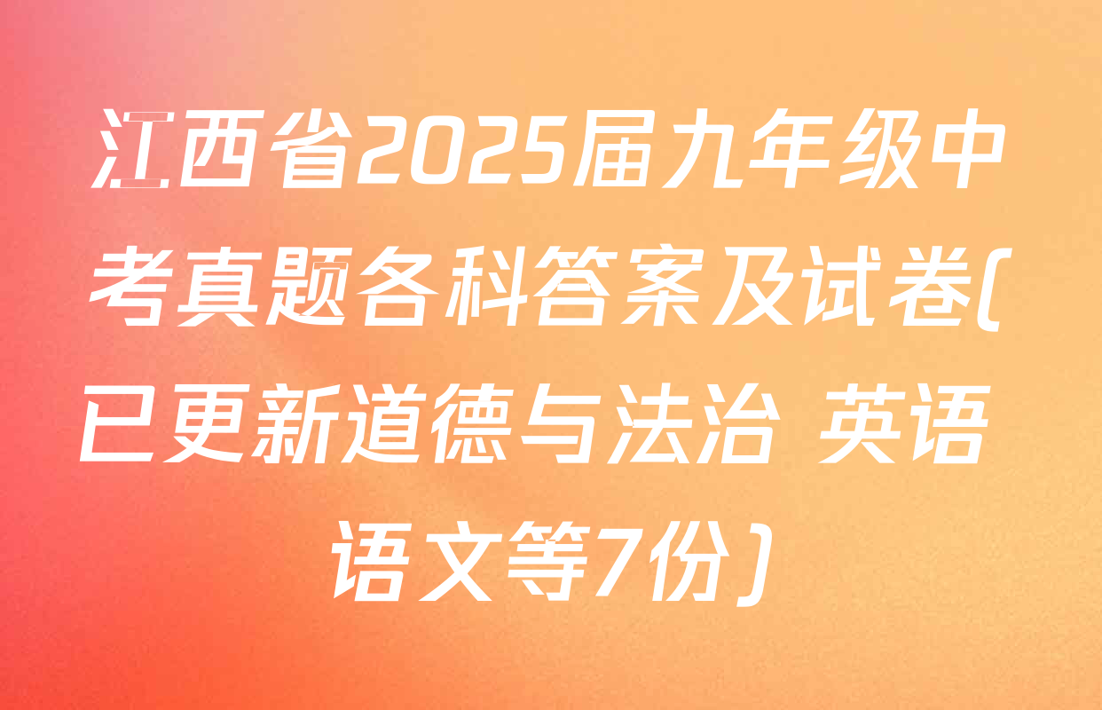 江西省2025届九年级中考真题各科答案及试卷(已更新道德与法治 英语 语文等7份)
