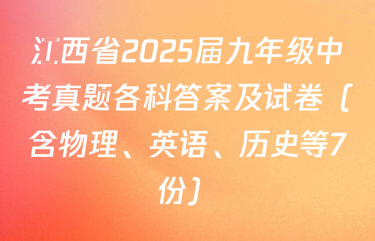 江西省2025届九年级中考真题各科答案及试卷（含物理、英语、历史等7份）