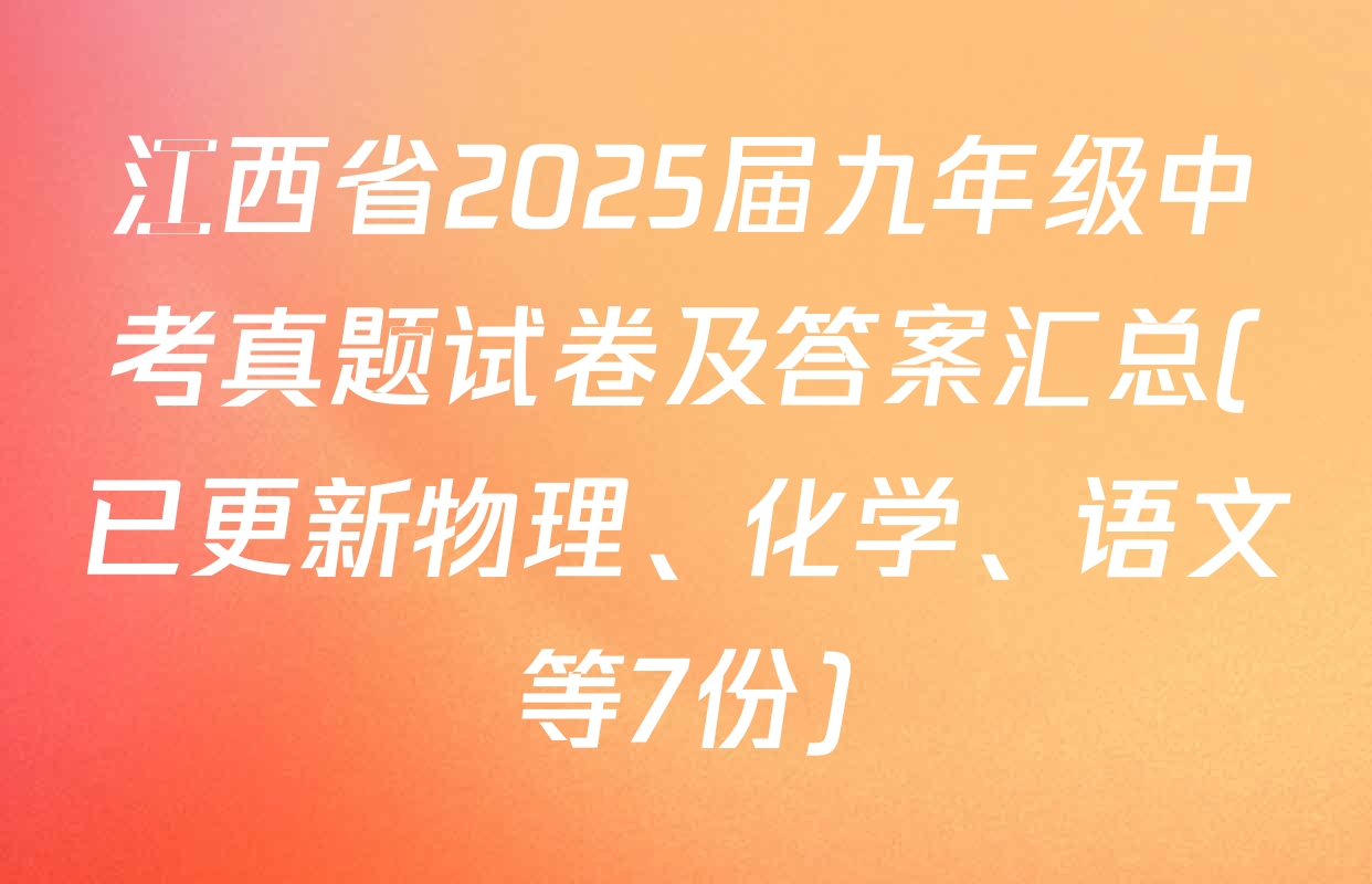 江西省2025届九年级中考真题试卷及答案汇总(已更新物理、化学、语文等7份)