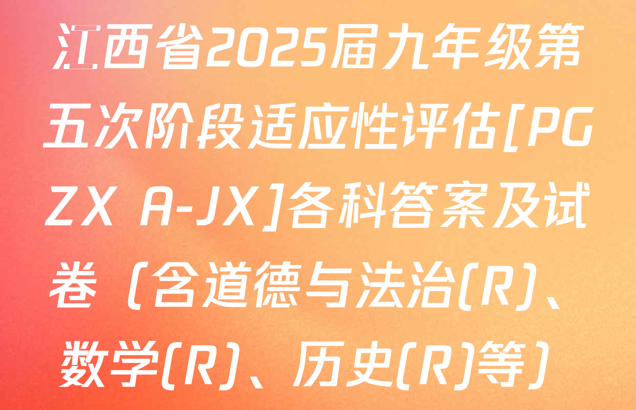 江西省2025届九年级第五次阶段适应性评估[PGZX A-JX]各科答案及试卷（含道德与法治(R)、数学(R)、历史(R)等）