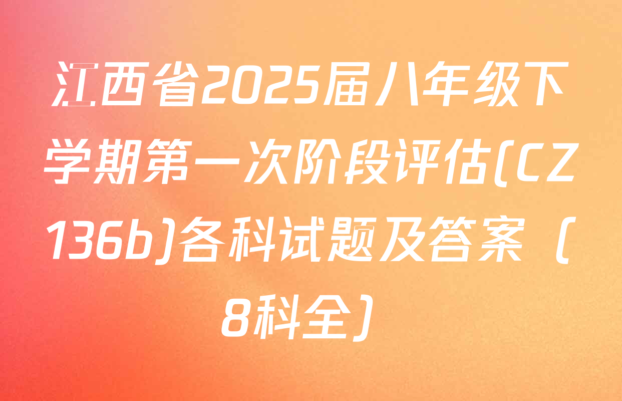 江西省2025届八年级下学期第一次阶段评估(CZ136b)各科试题及答案（8科全）