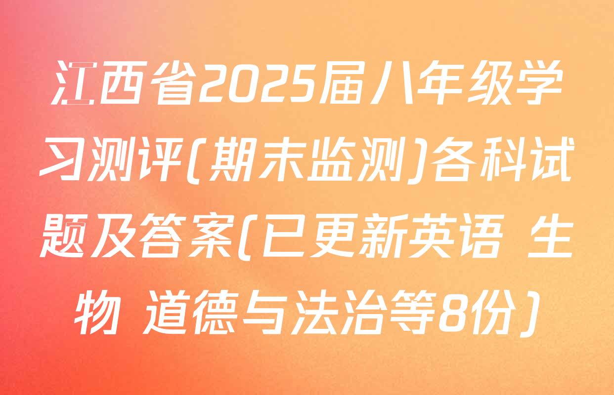 江西省2025届八年级学习测评(期末监测)各科试题及答案(已更新英语 生物 道德与法治等8份)