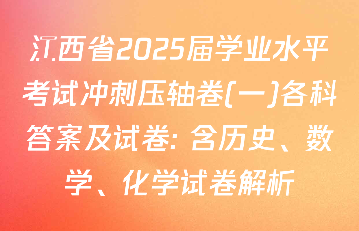 江西省2025届学业水平考试冲刺压轴卷(一)各科答案及试卷: 含历史、数学、化学试卷解析