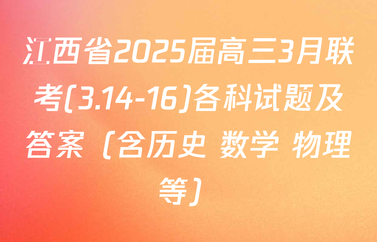 江西省2025届高三3月联考(3.14-16)各科试题及答案（含历史 数学 物理等）