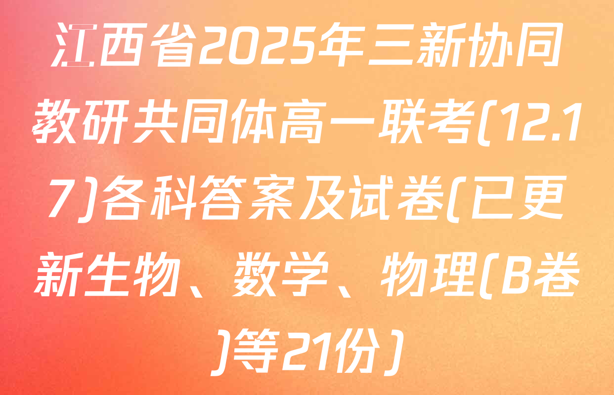 江西省2025年三新协同教研共同体高一联考(12.17)各科答案及试卷(已更新生物、数学、物理(B卷)等21份)