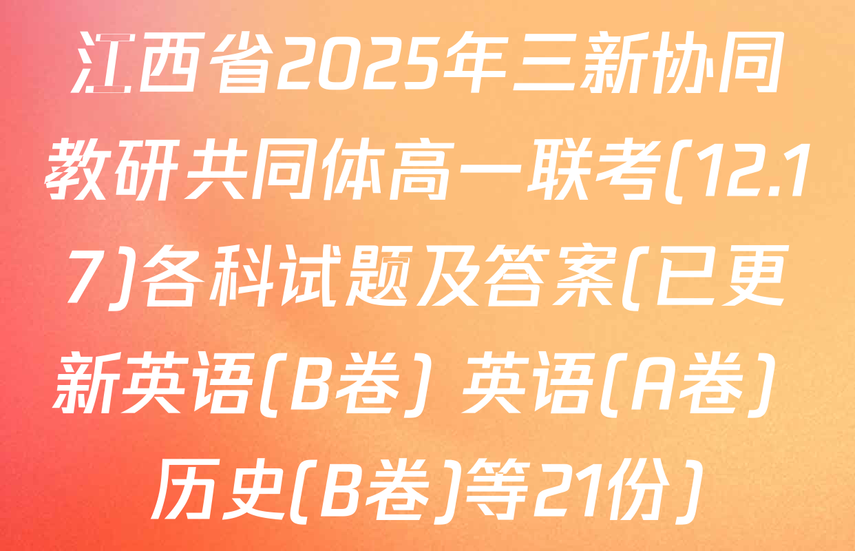 江西省2025年三新协同教研共同体高一联考(12.17)各科试题及答案(已更新英语(B卷) 英语(A卷) 历史(B卷)等21份)