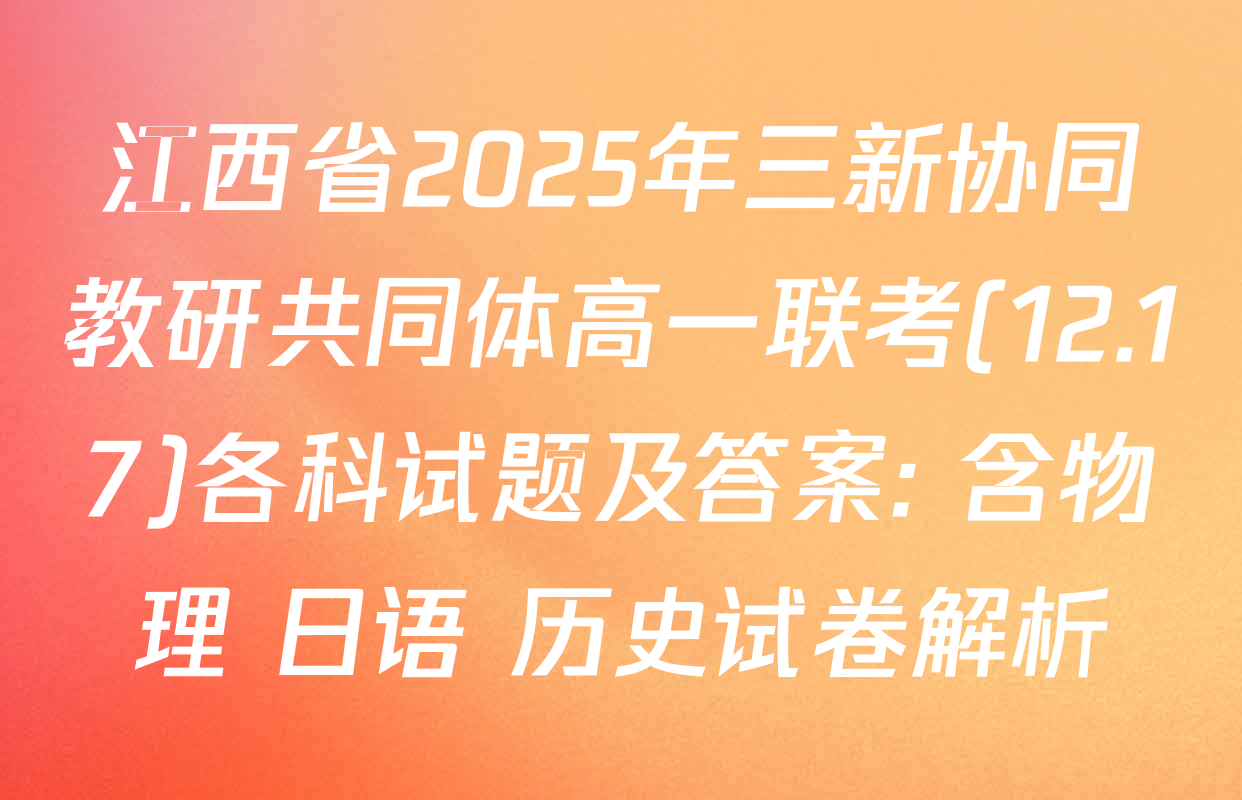 江西省2025年三新协同教研共同体高一联考(12.17)各科试题及答案: 含物理 日语 历史试卷解析