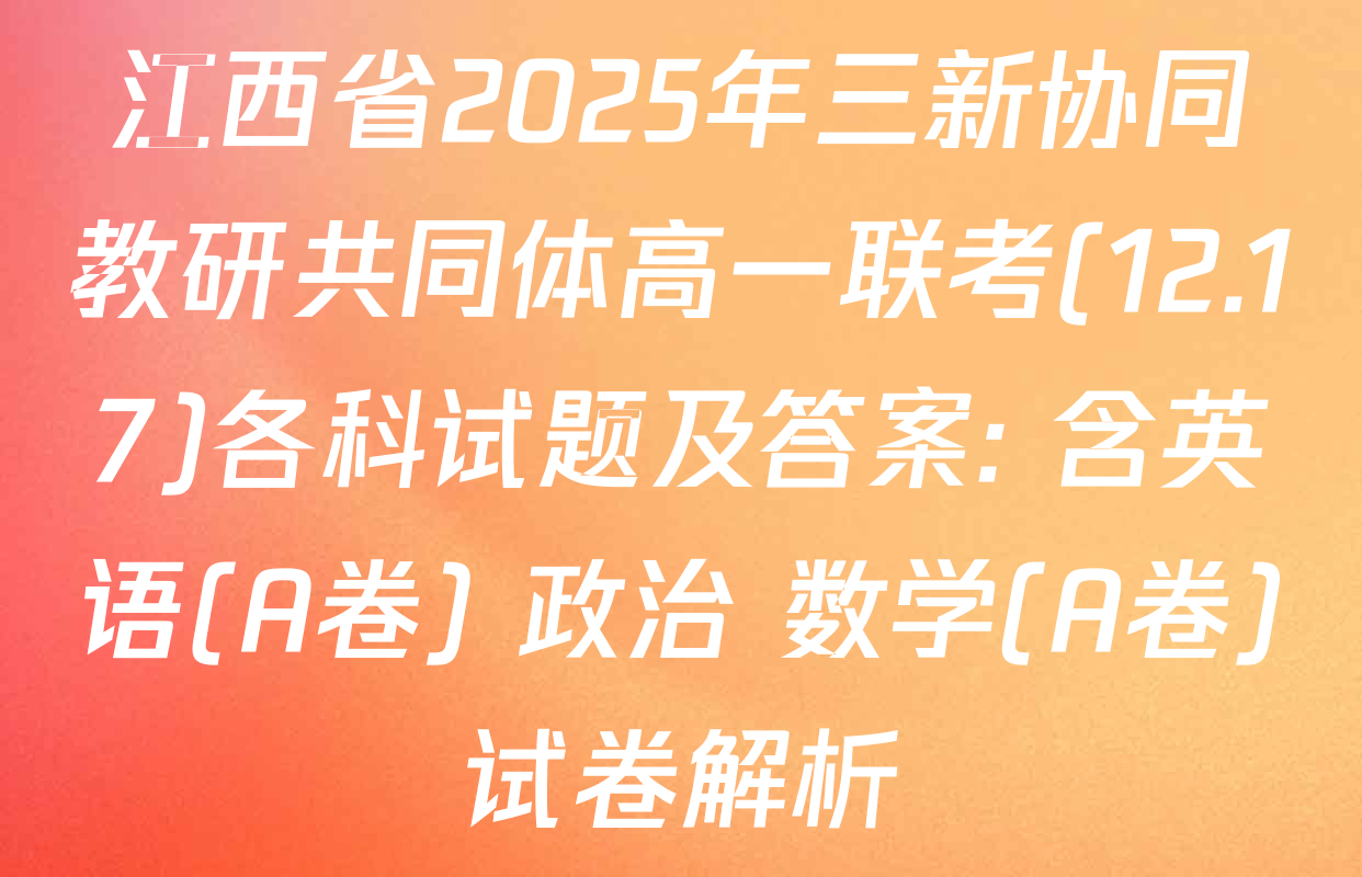 江西省2025年三新协同教研共同体高一联考(12.17)各科试题及答案: 含英语(A卷) 政治 数学(A卷)试卷解析