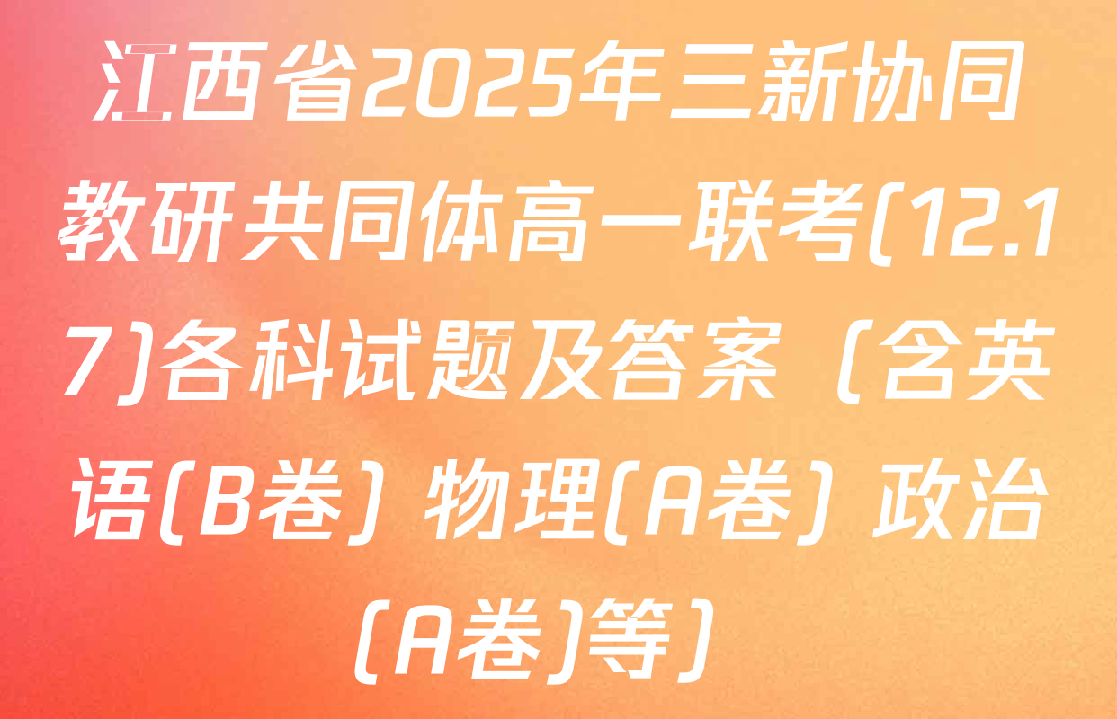 江西省2025年三新协同教研共同体高一联考(12.17)各科试题及答案（含英语(B卷) 物理(A卷) 政治(A卷)等）