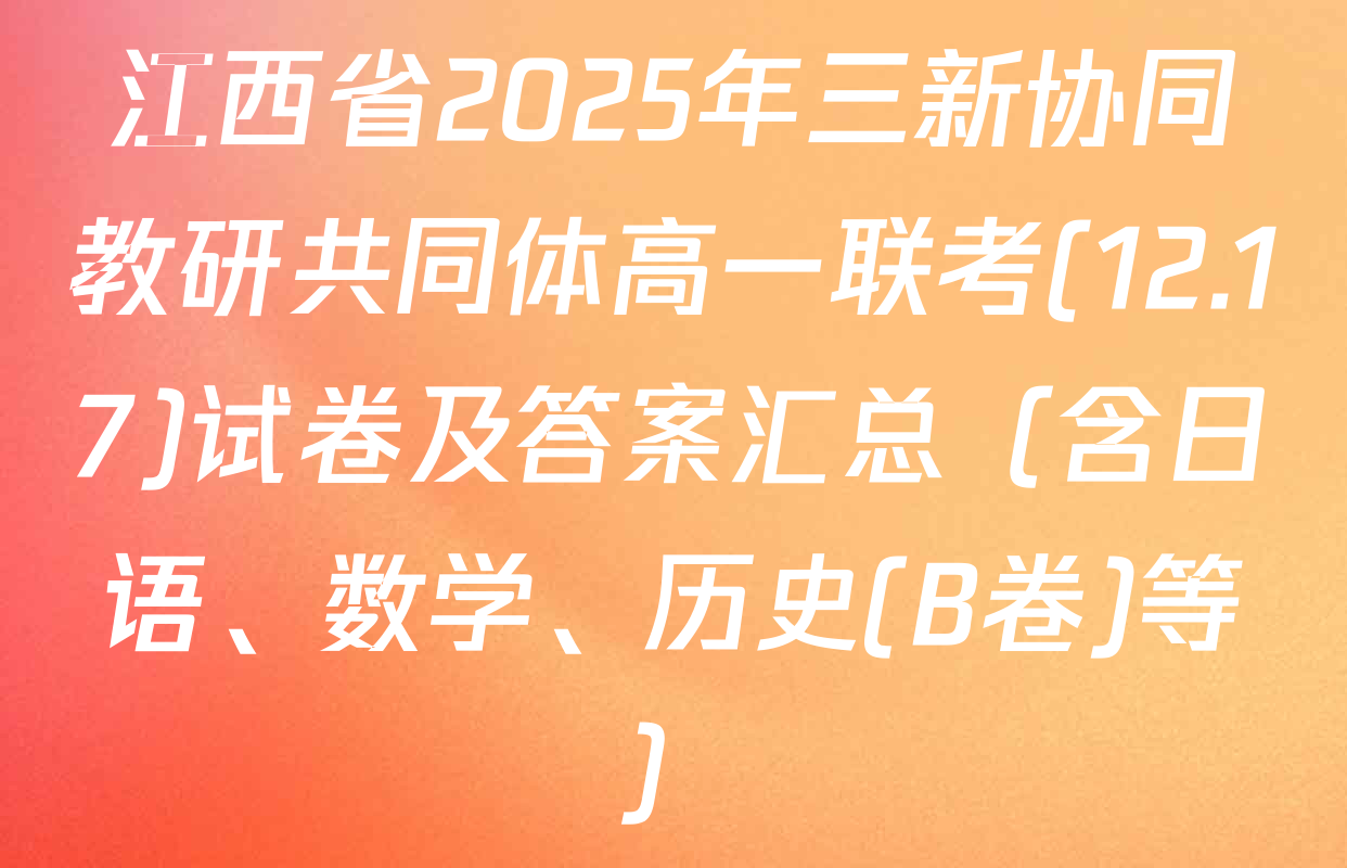 江西省2025年三新协同教研共同体高一联考(12.17)试卷及答案汇总（含日语、数学、历史(B卷)等）
