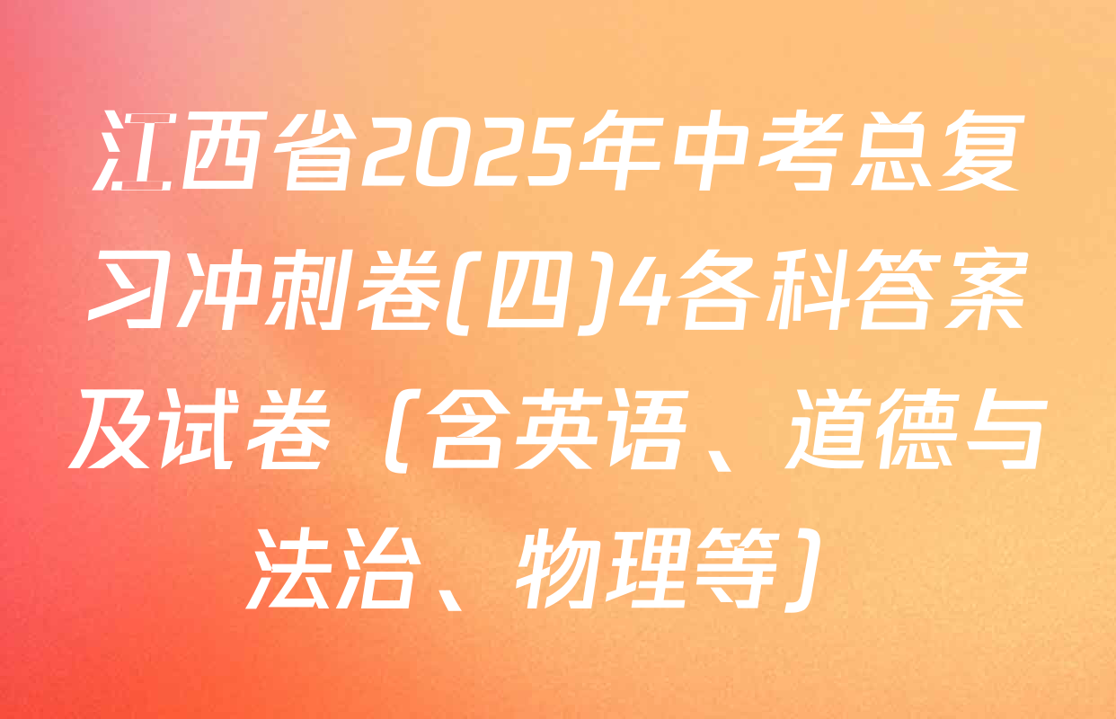 江西省2025年中考总复习冲刺卷(四)4各科答案及试卷（含英语、道德与法治、物理等）