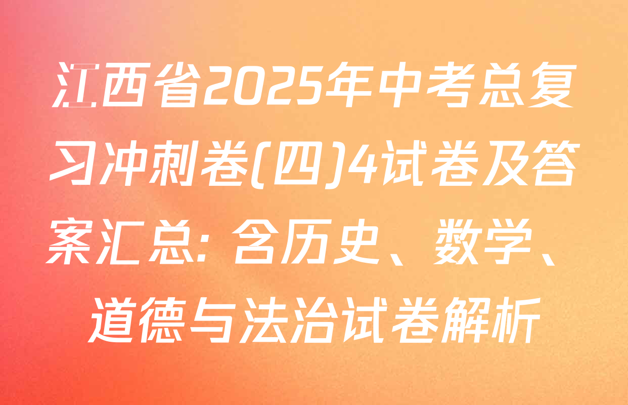 江西省2025年中考总复习冲刺卷(四)4试卷及答案汇总: 含历史、数学、道德与法治试卷解析