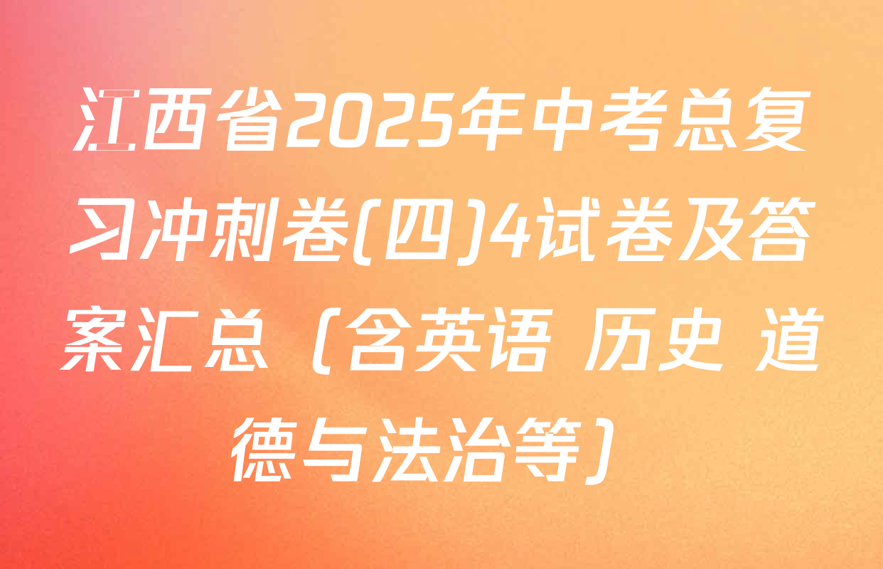 江西省2025年中考总复习冲刺卷(四)4试卷及答案汇总（含英语 历史 道德与法治等）
