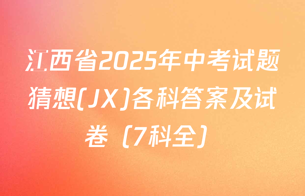 江西省2025年中考试题猜想(JX)各科答案及试卷（7科全）